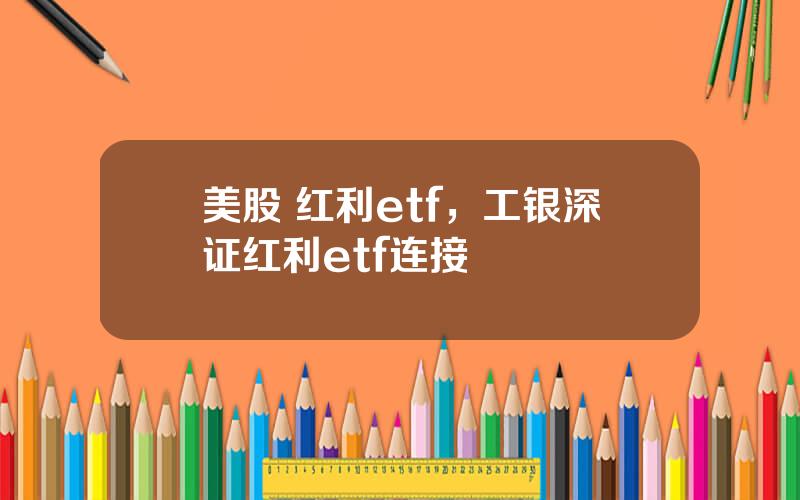 美股 红利etf，工银深证红利etf连接